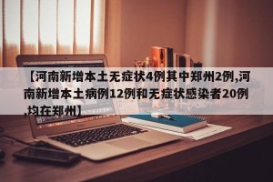 【河南新增本土无症状4例其中郑州2例,河南新增本土病例12例和无症状感染者20例,均在郑州】
