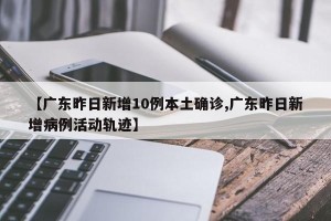 【广东昨日新增10例本土确诊,广东昨日新增病例活动轨迹】