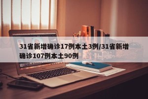 31省新增确诊17例本土3例/31省新增确诊107例本土90例