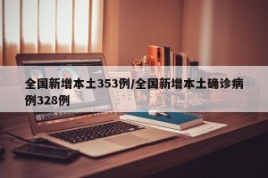 全国新增本土353例/全国新增本土确诊病例328例