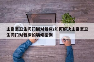 主卧室卫生间门侧对着床/如何解决主卧室卫生间门对着床的装修案例