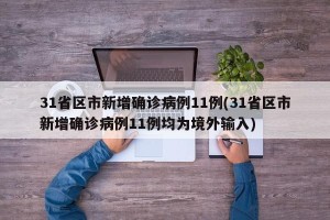 31省区市新增确诊病例11例(31省区市新增确诊病例11例均为境外输入)