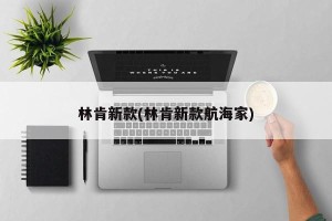林肯新款(林肯新款航海家)