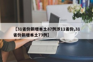【31省份新增本土87例涉11省份,31省份新增本土73例】