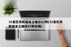 31省区市新增本土确诊87例(31省区市新增本土确诊87例详情)