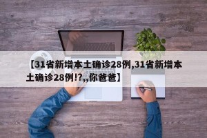 【31省新增本土确诊28例,31省新增本土确诊28例!?,,你爸爸】