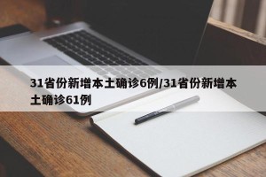 31省份新增本土确诊6例/31省份新增本土确诊61例