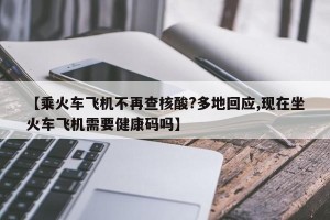 【乘火车飞机不再查核酸?多地回应,现在坐火车飞机需要健康码吗】
