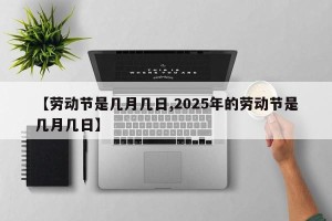 【劳动节是几月几日,2025年的劳动节是几月几日】