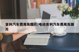 吉利汽车费用及图片/电动吉利汽车费用及图片