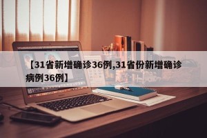 【31省新增确诊36例,31省份新增确诊病例36例】