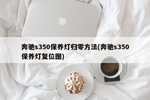 奔驰s350保养灯归零方法(奔驰s350保养灯复位图)
