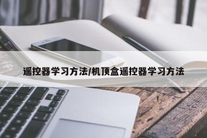 遥控器学习方法/机顶盒遥控器学习方法