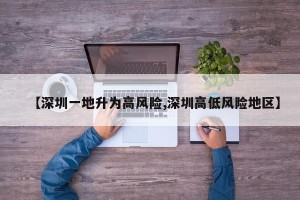 【深圳一地升为高风险,深圳高低风险地区】