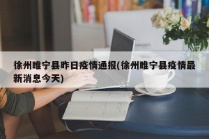 徐州睢宁县昨日疫情通报(徐州睢宁县疫情最新消息今天)