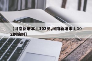 【河南新增本土102例,河南新增本土102例病例】