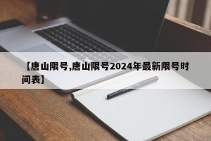【唐山限号,唐山限号2024年最新限号时间表】