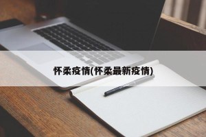 怀柔疫情(怀柔最新疫情)