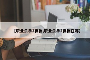 【职业杀手2存档,职业杀手2存档在哪】
