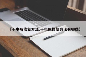 【干电瓶修复方法,干电瓶修复方法有哪些】