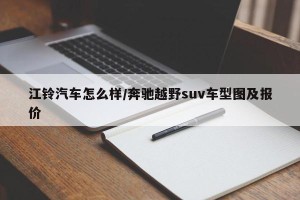 江铃汽车怎么样/奔驰越野suv车型图及报价