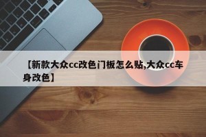 【新款大众cc改色门板怎么贴,大众cc车身改色】