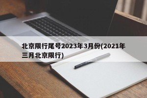 北京限行尾号2023年3月份(2021年三月北京限行)