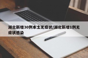 湖北新增30例本土无症状/湖北新增1例无症状感染