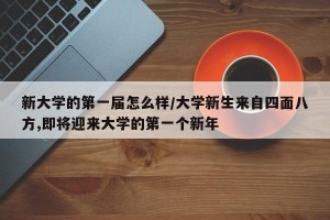 新大学的第一届怎么样/大学新生来自四面八方,即将迎来大学的第一个新年