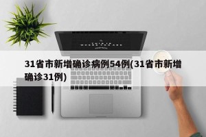 31省市新增确诊病例54例(31省市新增确诊31例)