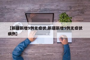 【新疆新增9例无症状,新疆新增9例无症状病例】