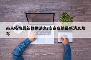 南京疫情最新数据消息/南京疫情最新消息发布
