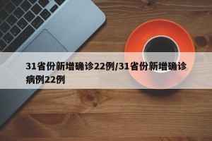 31省份新增确诊22例/31省份新增确诊病例22例