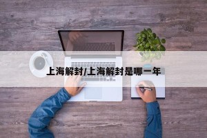 上海解封/上海解封是哪一年