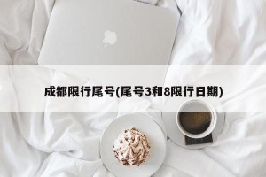 成都限行尾号(尾号3和8限行日期)