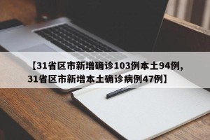 【31省区市新增确诊103例本土94例,31省区市新增本土确诊病例47例】