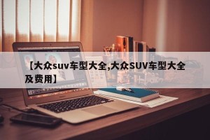 【大众suv车型大全,大众SUV车型大全及费用】