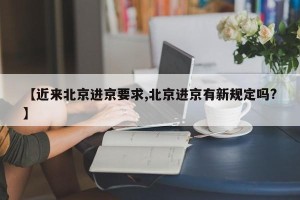 【近来北京进京要求,北京进京有新规定吗?】