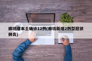廊坊增本土确诊12例(廊坊新增2例型冠状肺炎)