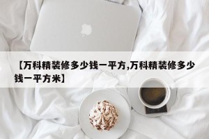 【万科精装修多少钱一平方,万科精装修多少钱一平方米】