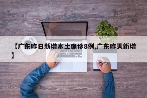 【广东昨日新增本土确诊8例,广东昨天新增】