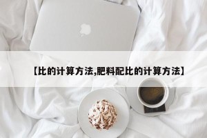 【比的计算方法,肥料配比的计算方法】