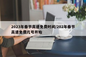 2023年春节高速免费时间/202年春节高速免费几号开始