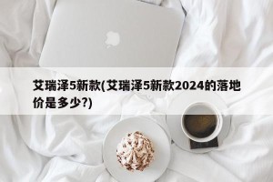 艾瑞泽5新款(艾瑞泽5新款2024的落地价是多少?)