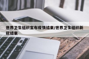 世界卫生组织宣布疫情结束/世界卫生组织新冠结束