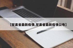 【甘肃省最新疫情,甘肃省最新疫情公布】