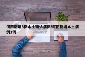 河南新增3例本土确诊病例/河南新增本土病例1例