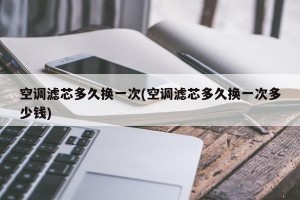 空调滤芯多久换一次(空调滤芯多久换一次多少钱)