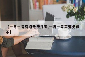 【一月一号高速免费几天,一月一号高速免费不】