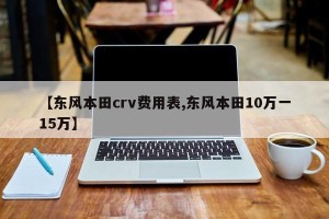 【东风本田crv费用表,东风本田10万一15万】